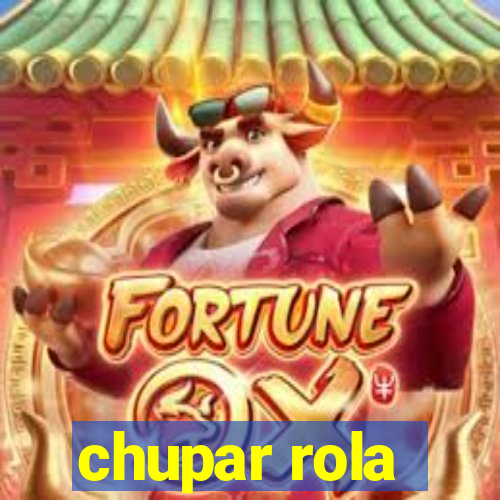 chupar rola